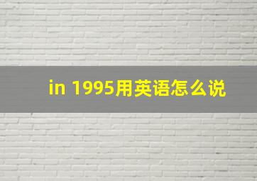 in 1995用英语怎么说